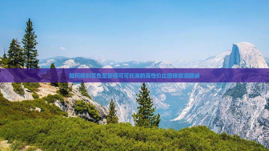如何规划百色至新疆可可托海的高性价比团体旅游路峡