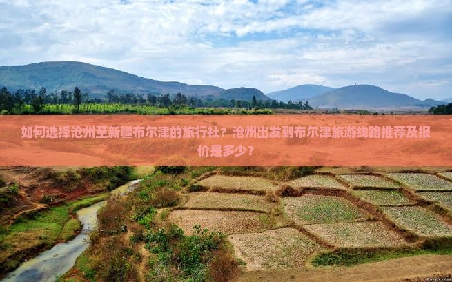 如何选择沧州至新疆布尔津的旅行社？沧州出发到布尔津旅游线路推荐及报价是多少？