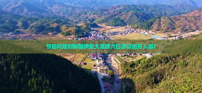节如何规划新疆伊犁大草原六日游以避开人潮？