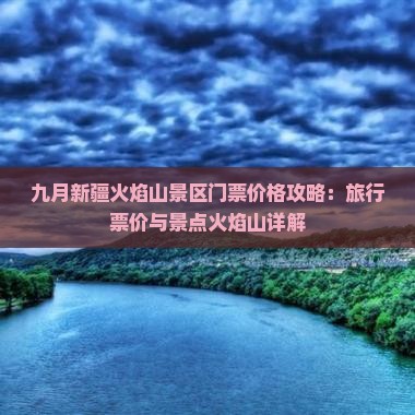 九月新疆火焰山景区门票价格攻略：旅行票价与景点火焰山详解