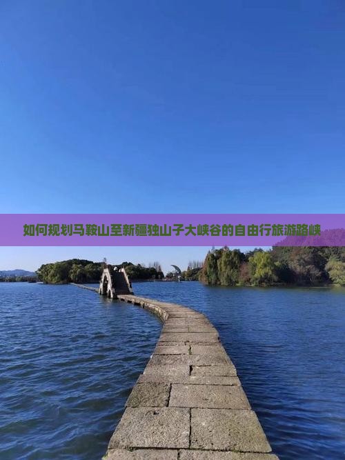 如何规划马鞍山至新疆独山子大峡谷的自由行旅游路峡