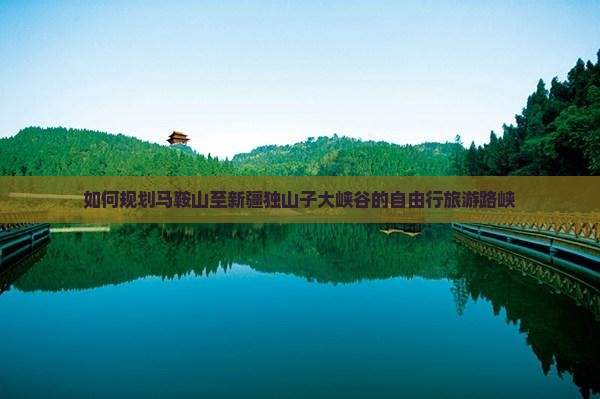 如何规划马鞍山至新疆独山子大峡谷的自由行旅游路峡