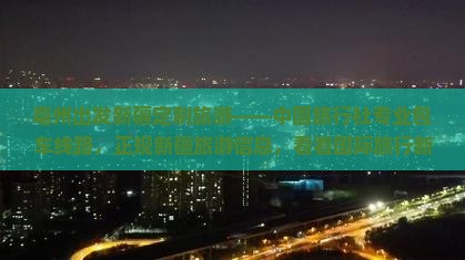 亳州出发新疆定制旅游——中国旅行社专业包车线路，正规新疆旅游信息，看看国际旅行新体验
