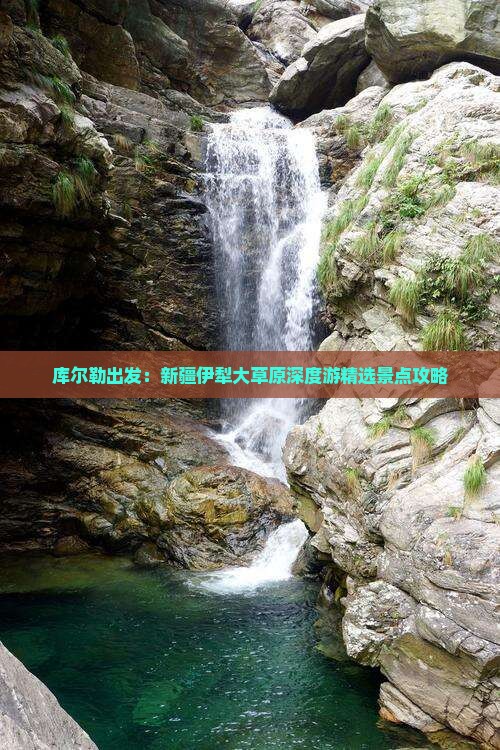 库尔勒出发：新疆伊犁大草原深度游精选景点攻略