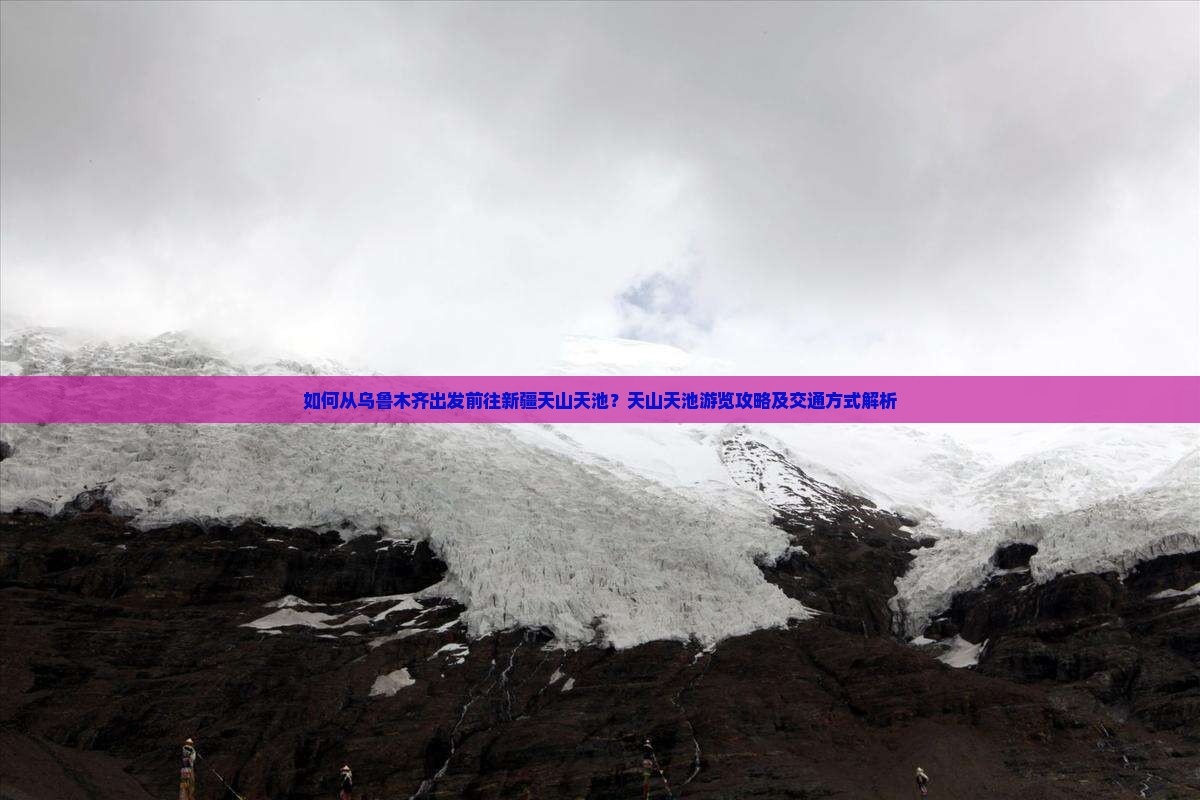 如何从乌鲁木齐出发前往新疆天山天池？天山天池游览攻略及交通方式解析