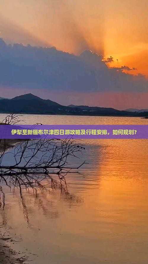 伊犁至新疆布尔津四日游攻略及行程安排，如何规划？