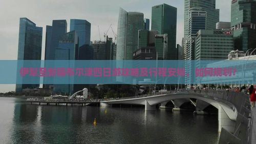 伊犁至新疆布尔津四日游攻略及行程安排，如何规划？
