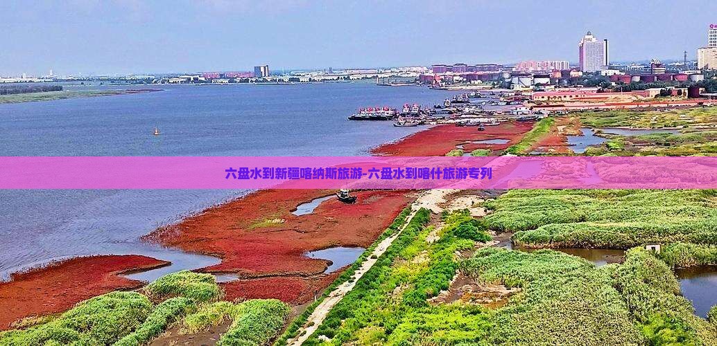 六盘水到新疆喀纳斯旅游-六盘水到喀什旅游专列