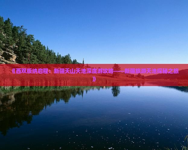 《西双版纳启程：新疆天山天池深度游攻略——新疆旅游天池探秘之旅》