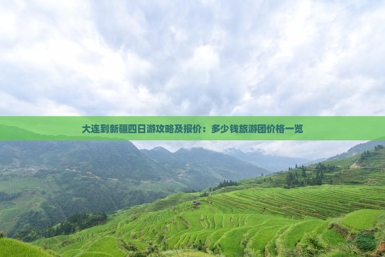 大连到新疆四日游攻略及报价：多少钱旅游团价格一览