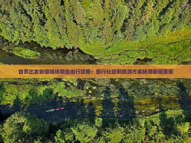 自贡出发新疆喀纳斯自由行攻略：旅行社定制旅游方案畅游新疆美景
