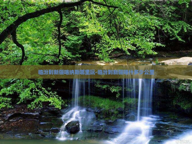 临汾到新疆喀纳斯哪里玩-临汾到新疆喀什多少公里