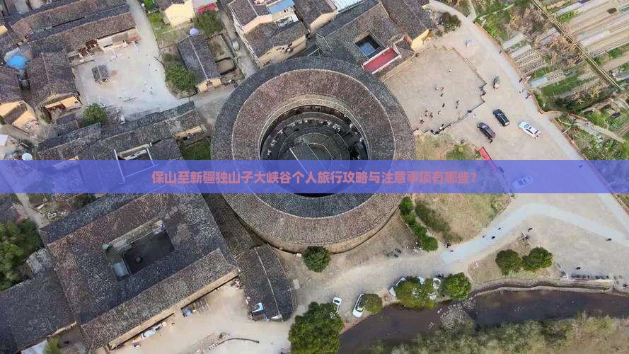保山至新疆独山子大峡谷个人旅行攻略与注意事项有哪些？