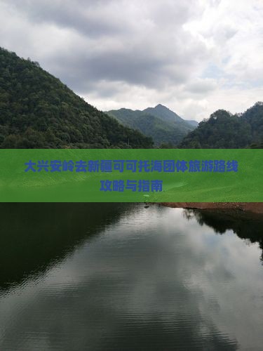 大兴安岭去新疆可可托海团体旅游路线攻略与指南