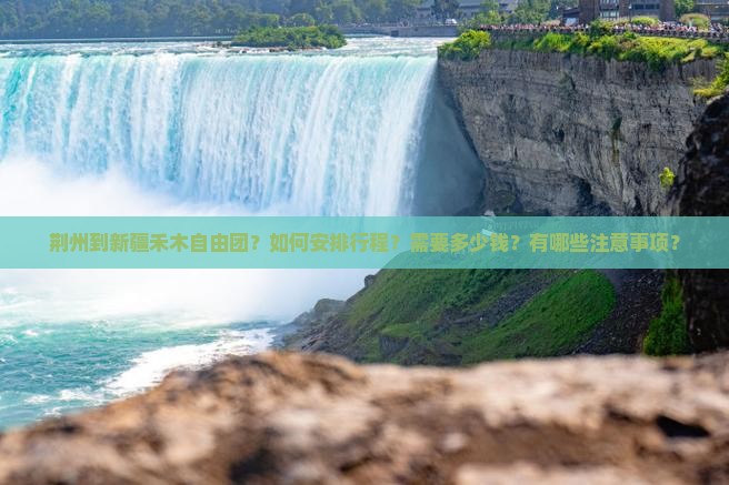 荆州到新疆禾木自由团？如何安排行程？需要多少钱？有哪些注意事项？