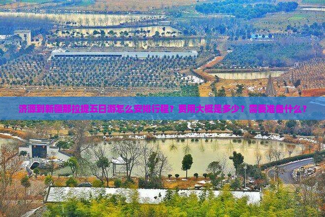 济源到新疆那拉提五日游怎么安排行程？费用大概是多少？需要准备什么？