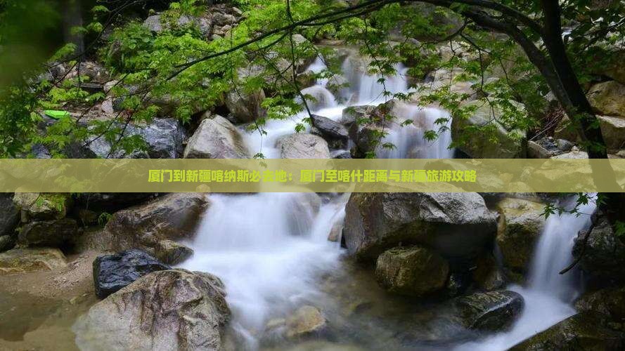 厦门到新疆喀纳斯必去地：厦门至喀什距离与新疆旅游攻略
