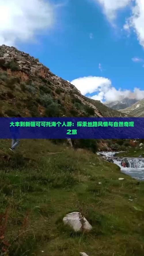 大丰到新疆可可托海个人游：探索丝路风情与自然奇观之旅