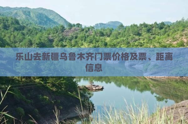 乐山去新疆乌鲁木齐门票价格及票、距离信息