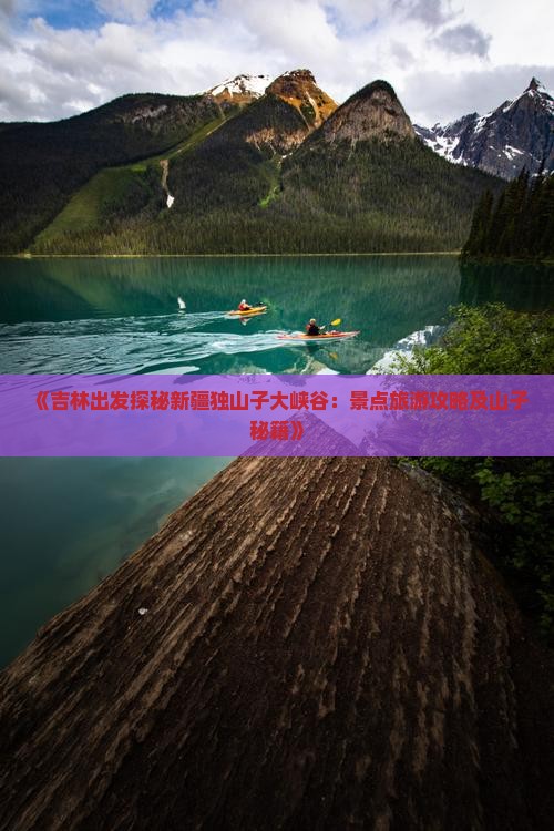 《吉林出发探秘新疆独山子大峡谷：景点旅游攻略及山子秘籍》