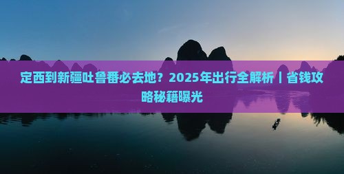 定西到新疆吐鲁番必去地