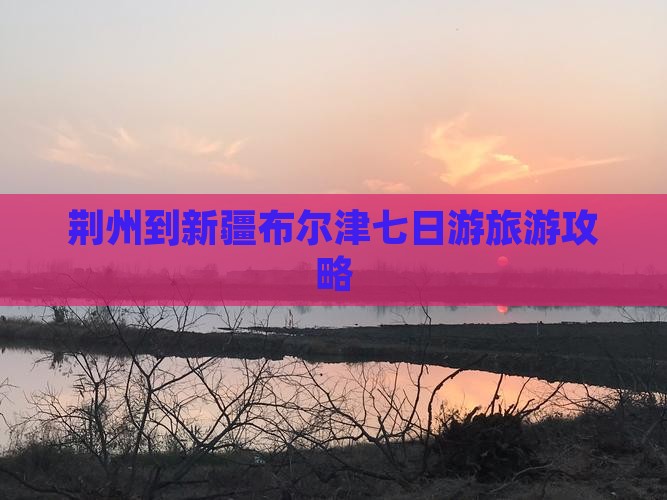 荆州去新疆布尔津七日游