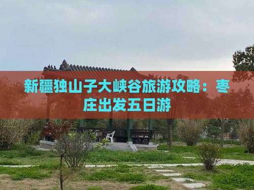 枣庄去新疆独山子大峡谷五日游