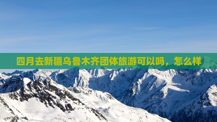 四月去新疆乌鲁木齐团体旅游