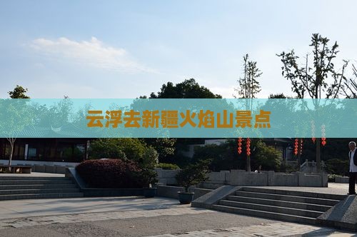 云浮去新疆火焰山景点