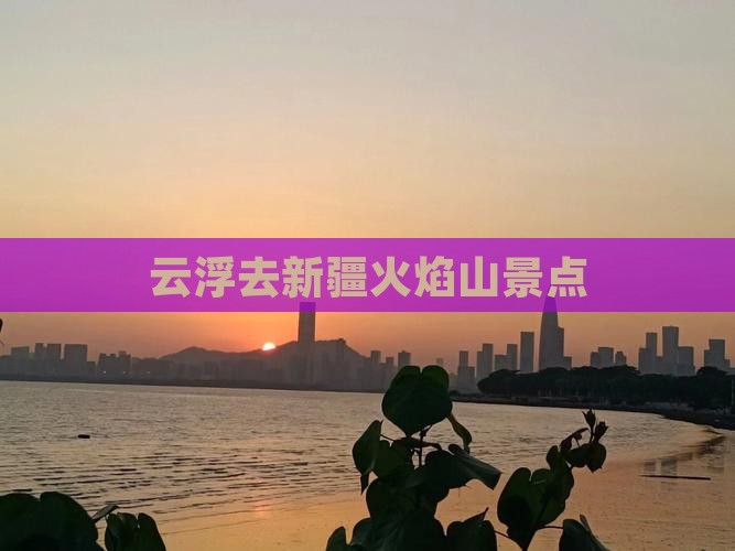 云浮去新疆火焰山景点