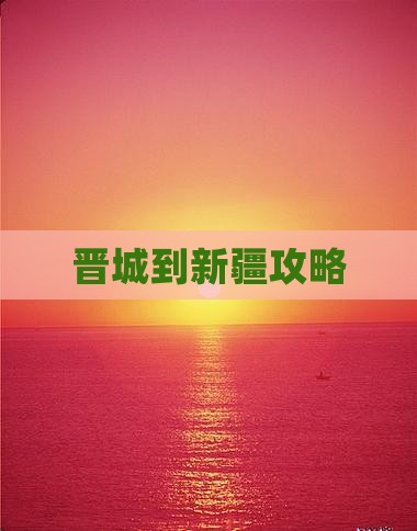 晋城到新疆攻略
