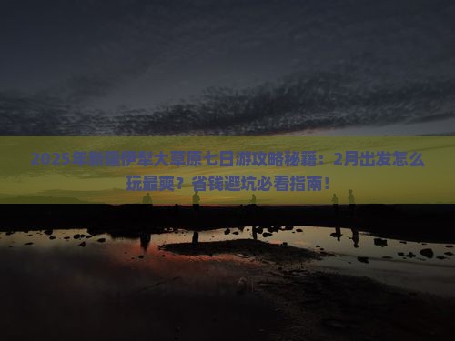 二月到新疆伊犁大草原七日游