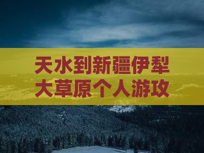 天水到新疆伊犁大草原个人游