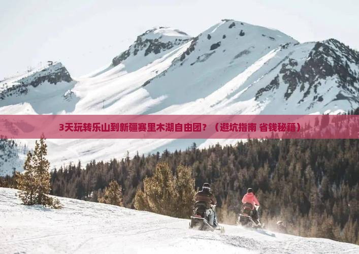乐山到新疆赛里木湖自由团