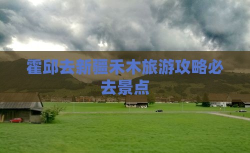 霍邱去新疆禾木必去地