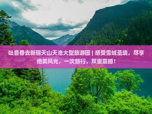 吐鲁番去新疆天山天池大型旅游团