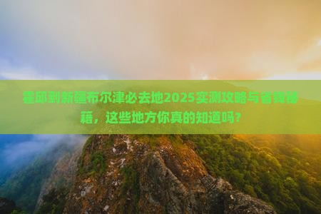 霍邱到新疆布尔津必去地