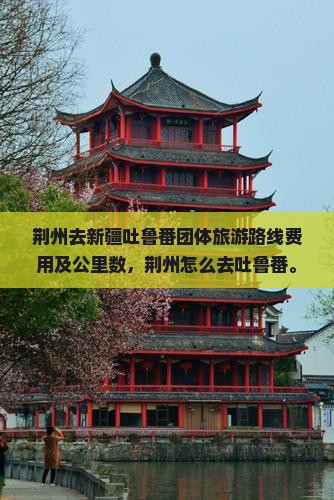 荆州去新疆吐鲁番团体旅游