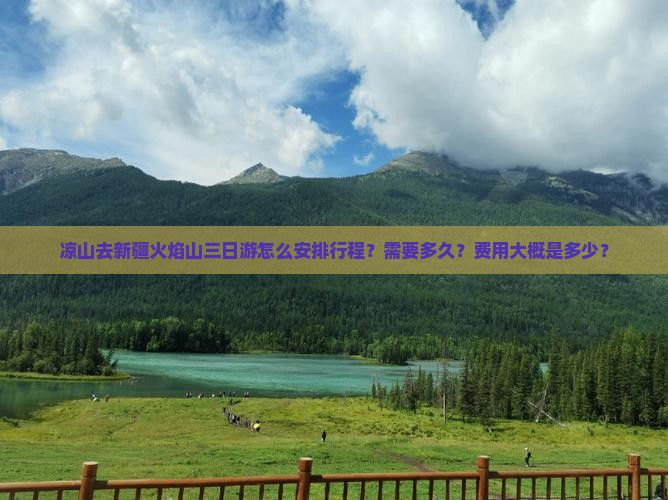 凉山去新疆火焰山三日游怎么安排行程？需要多久？费用大概是多少？