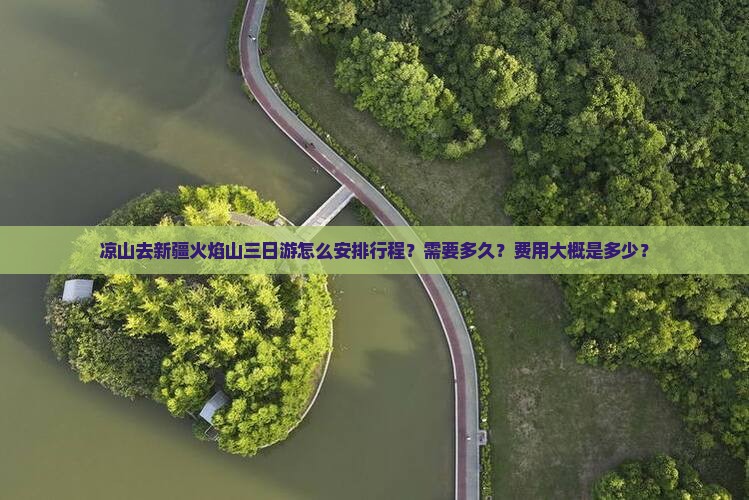 凉山去新疆火焰山三日游怎么安排行程？需要多久？费用大概是多少？