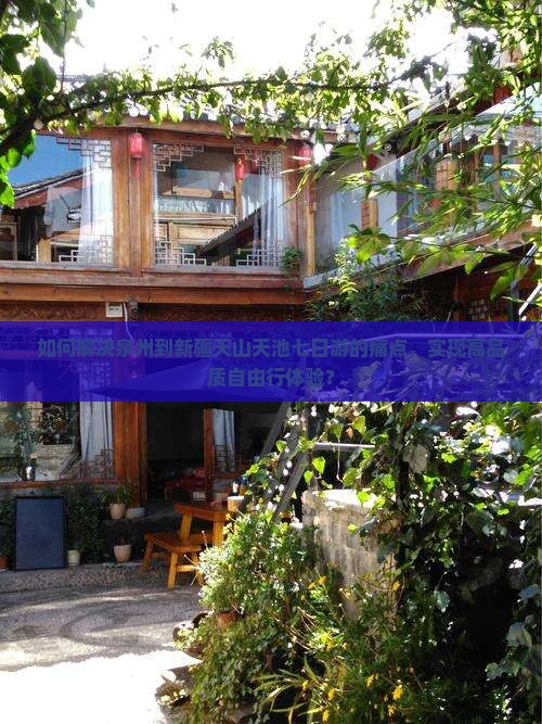 如何解决泉州到新疆天山天池七日游的痛点，实现高品质自由行体验？