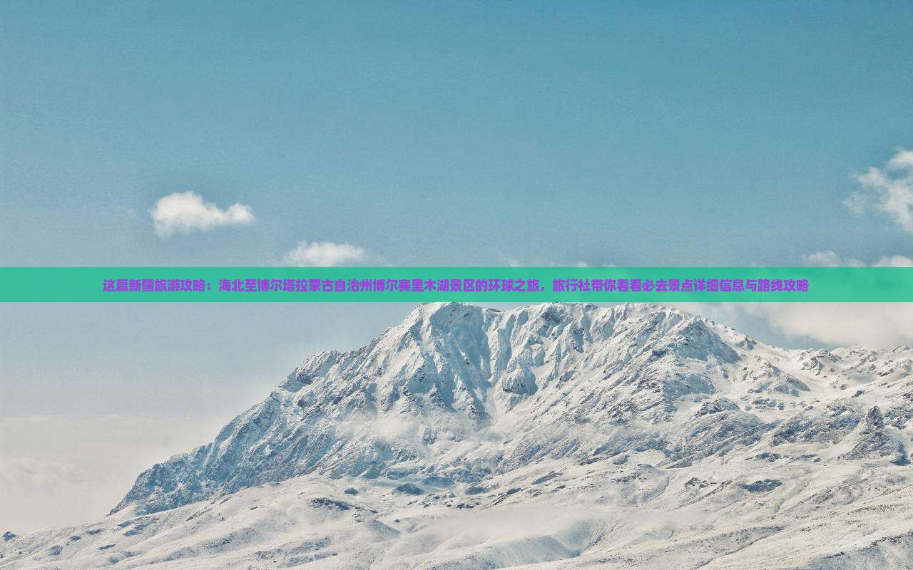 这篇新疆旅游攻略：海北至博尔塔拉蒙古自治州博尔赛里木湖景区的环球之旅，旅行社带你看看必去景点详细信息与路线攻略