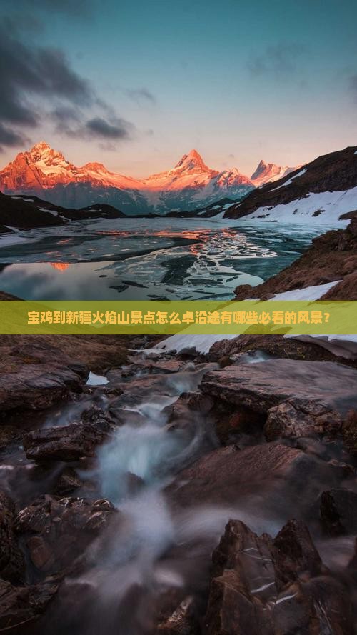 宝鸡到新疆火焰山景点怎么卓沿途有哪些必看的风景？