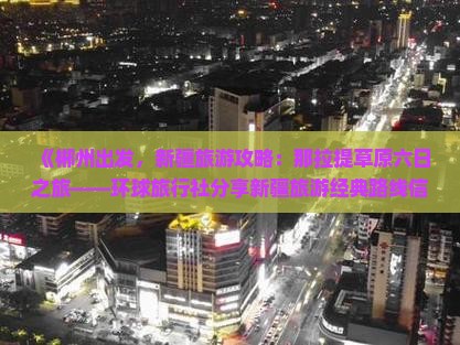 《郴州出发，新疆旅游攻略：那拉提草原六日之旅——环球旅行社分享新疆旅游经典路线信息》