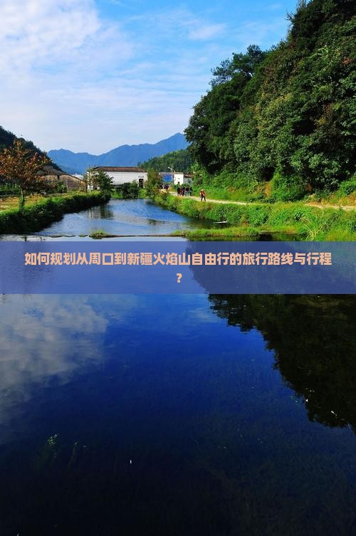 如何规划从周口到新疆火焰山自由行的旅行路线与行程？