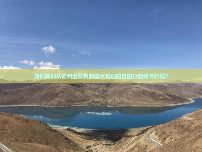 如何规划从扬州出发到新疆火焰山的自由行路线与行程？