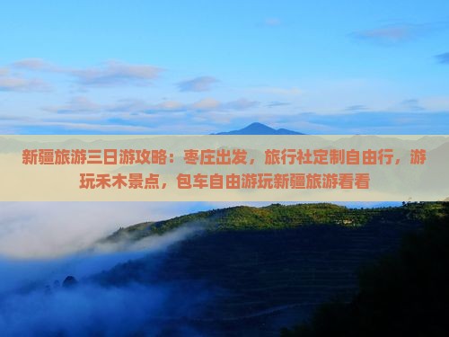 新疆旅游三日游攻略：枣庄出发，旅行社定制自由行，游玩禾木景点，包车自由游玩新疆旅游看看