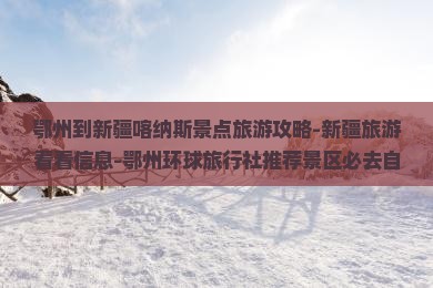 鄂州到新疆喀纳斯景点旅游攻略-新疆旅游看看信息-鄂州环球旅行社推荐景区必去自由行路线景点之旅