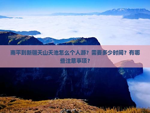 南平到新疆天山天池怎么个人游？需要多少时间？有哪些注意事项？