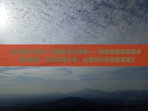 《山西忻州出发：新疆自由行攻略——涵盖新疆旅游景点、路线信息，开启环球之旅，山西旅行社诚意呈现》
